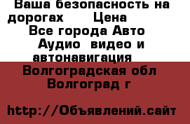 Ваша безопасность на дорогах!!! › Цена ­ 9 990 - Все города Авто » Аудио, видео и автонавигация   . Волгоградская обл.,Волгоград г.